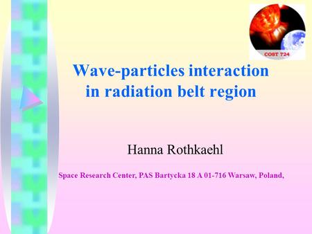 Wave-particles interaction in radiation belt region Hanna Rothkaehl Space Research Center, PAS Bartycka 18 A 01-716 Warsaw, Poland,