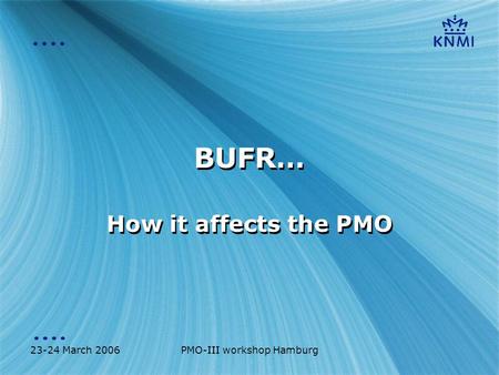 23-24 March 2006PMO-III workshop Hamburg BUFR… How it affects the PMO.