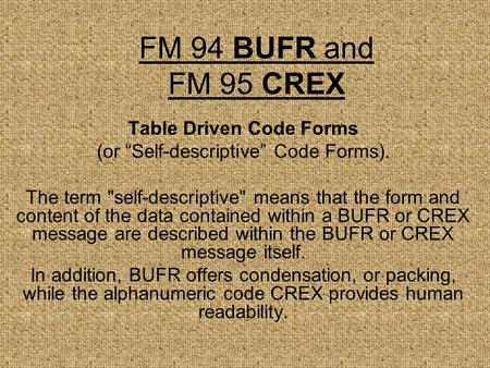 FM 94 BUFR and FM 95 CREX Table Driven Code Forms (or “Self-descriptive” Code Forms). The term self-descriptive means that the form and content of the.