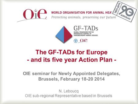 1 The GF-TADs for Europe - and its five year Action Plan - OIE seminar for Newly Appointed Delegates, Brussels, February 18-20 2014 N. Leboucq OIE sub-regional.