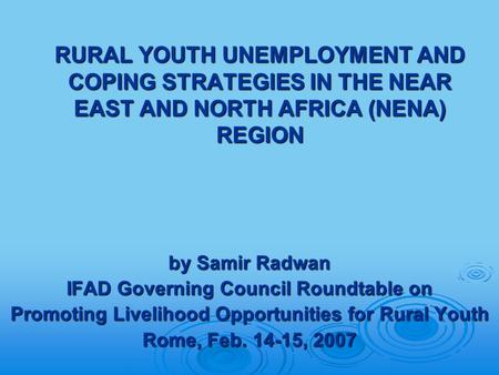 RURAL YOUTH UNEMPLOYMENT AND COPING STRATEGIES IN THE NEAR EAST AND NORTH AFRICA (NENA) REGION by Samir Radwan IFAD Governing Council Roundtable on Promoting.