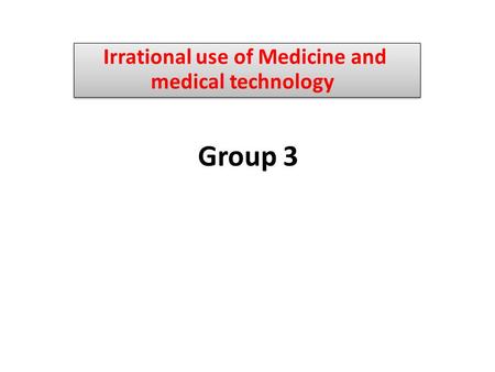 Group 3 Irrational use of Medicine and medical technology.