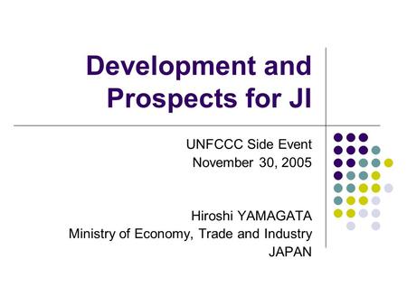 Development and Prospects for JI UNFCCC Side Event November 30, 2005 Hiroshi YAMAGATA Ministry of Economy, Trade and Industry JAPAN.