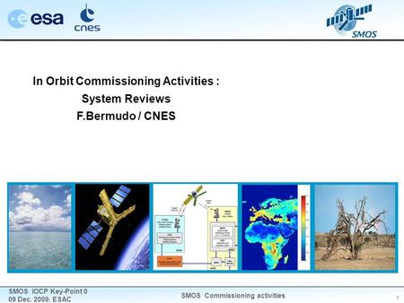 1 SMOS IOCP Key-Point 0 09 Dec. 2009. ESAC SMOS Commissioning activities In Orbit Commissioning Activities : System Reviews F.Bermudo / CNES.