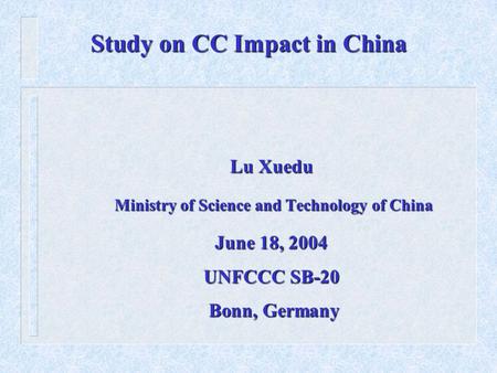 Study on CC Impact in China Lu Xuedu Ministry of Science and Technology of China Ministry of Science and Technology of China June 18, 2004 UNFCCC SB-20.