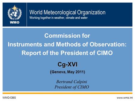 19/5/2011 B. Calpini CIMO World Meteorological Organization Working together in weather, climate and water Commission for Instruments and Methods of Observation: