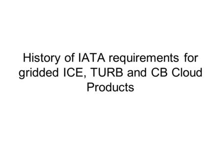 History of IATA requirements for gridded ICE, TURB and CB Cloud Products.