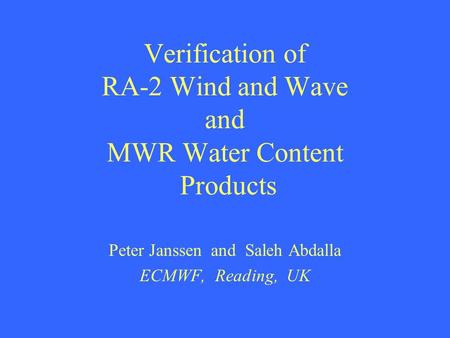 Verification of RA-2 Wind and Wave and MWR Water Content Products Peter Janssen and Saleh Abdalla ECMWF, Reading, UK.