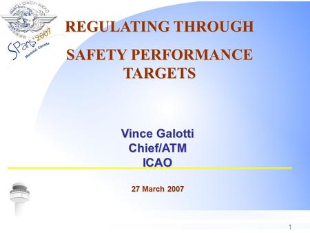 1 Vince Galotti Chief/ATMICAO 27 March 2007 REGULATING THROUGH SAFETY PERFORMANCE TARGETS.