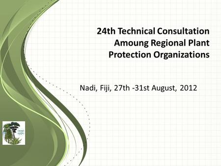 24th Technical Consultation Amoung Regional Plant Protection Organizations Nadi, Fiji, 27th -31st August, 2012.