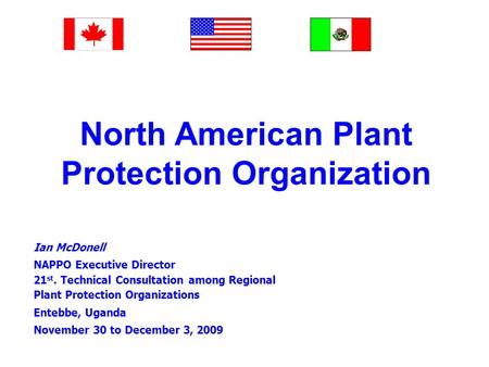 North American Plant Protection Organization Ian McDonell NAPPO Executive Director 21 st. Technical Consultation among Regional Plant Protection Organizations.