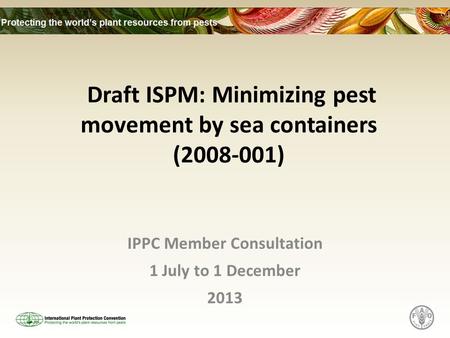 Draft ISPM: Minimizing pest movement by sea containers (2008-001) IPPC Member Consultation 1 July to 1 December 2013.