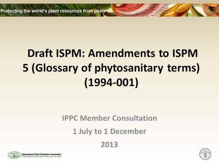 Draft ISPM: Amendments to ISPM 5 (Glossary of phytosanitary terms) (1994-001) IPPC Member Consultation 1 July to 1 December 2013.