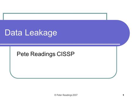 © Peter Readings 2007 1 Data Leakage Pete Readings CISSP.