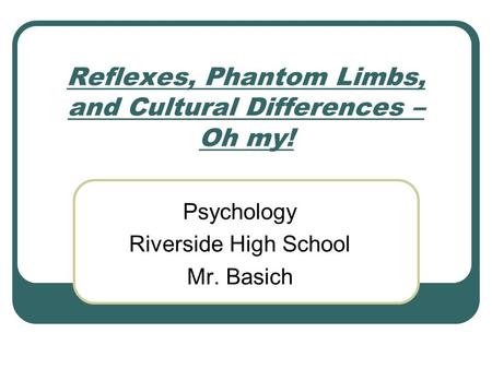 Reflexes, Phantom Limbs, and Cultural Differences – Oh my! Psychology Riverside High School Mr. Basich.
