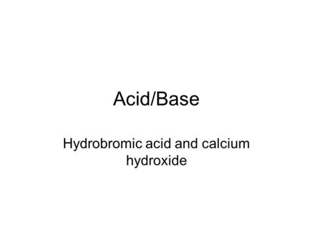 Acid/Base Hydrobromic acid and calcium hydroxide.