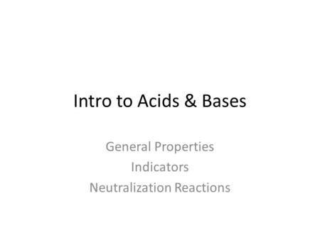 Intro to Acids & Bases General Properties Indicators Neutralization Reactions.