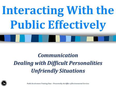Interacting With the Public Effectively Communication Dealing with Difficult Personalities Unfriendly Situations Public Involvement Training Class – Presented.
