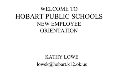 WELCOME TO HOBART PUBLIC SCHOOLS NEW EMPLOYEE ORIENTATION KATHY LOWE