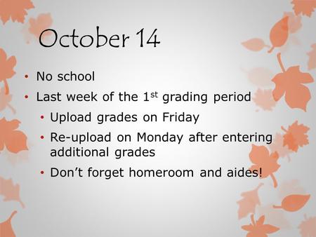 October 14 No school Last week of the 1 st grading period Upload grades on Friday Re-upload on Monday after entering additional grades Don’t forget homeroom.