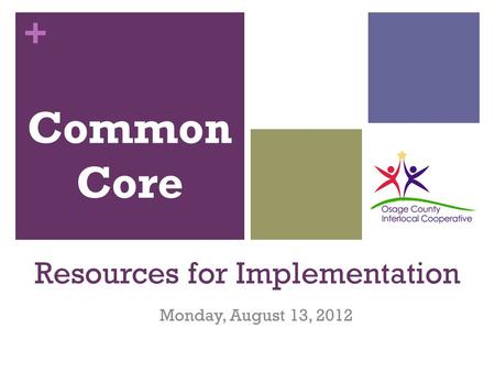 + Resources for Implementation Monday, August 13, 2012 Common Core.