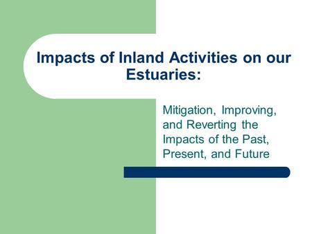 Impacts of Inland Activities on our Estuaries: Mitigation, Improving, and Reverting the Impacts of the Past, Present, and Future.