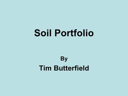Soil Portfolio By Tim Butterfield. What is soil? Soil is the medium in which crops are grown to feed human and other living things. It is also is a loose.