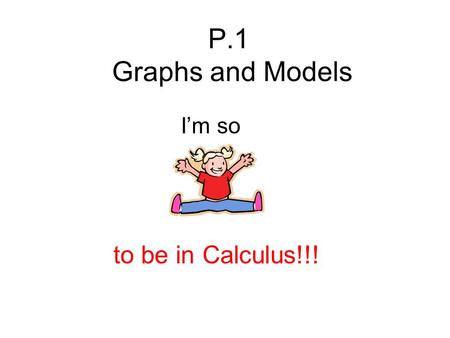 P.1 Graphs and Models I’m so to be in Calculus!!!.