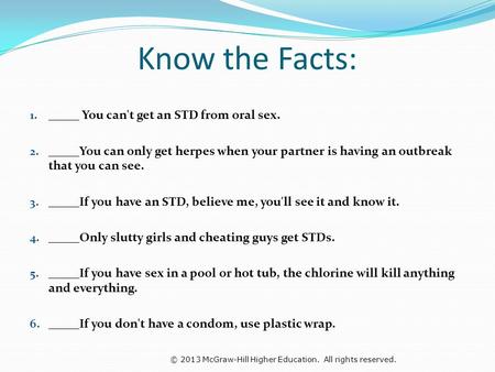 Know the Facts: _____ You can't get an STD from oral sex.