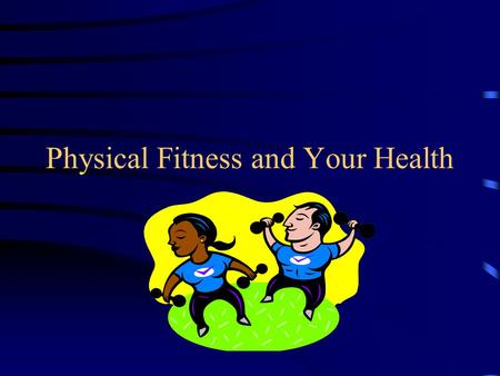Physical Fitness and Your Health. What is Physical Fitness? “The ability to carry out daily tasks easily and have enough reserve energy to respond to.