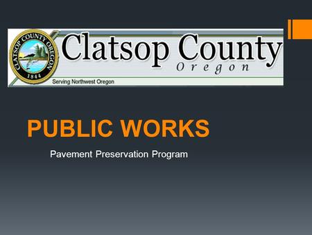 PUBLIC WORKS Pavement Preservation Program. 231 MILES TOTAL 184 MILES SURFACED 47 MILES GRAVEL Clatsop County Overview Three Districts: District 1 Astoria.