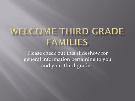 Please check out this slideshow for general information pertaining to you and your third grader.