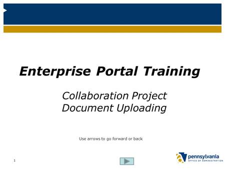 Enterprise Portal Training Collaboration Project Document Uploading Use arrows to go forward or back 1.