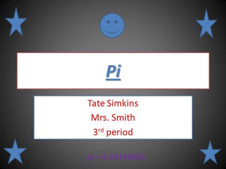 Pi Tate Simkins Mrs. Smith 3 rd period pi = 3.14159265.
