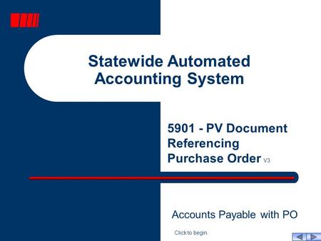 Statewide Automated Accounting System 5901 - PV Document Referencing Purchase Order V3 Click to begin. Accounts Payable with PO.