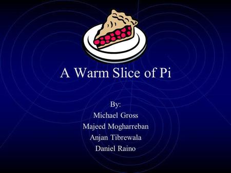 A Warm Slice of Pi By: Michael Gross Majeed Mogharreban Anjan Tibrewala Daniel Raino.