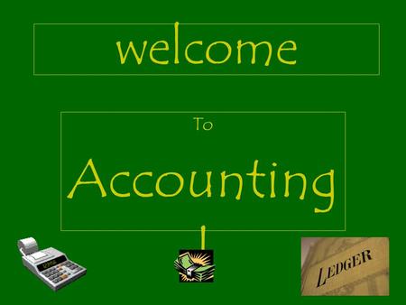 welcome To Accounting I PENCILS AND ERASERS MECHANICAL PENCILS ARE BEST MUST HAVE A WHITE ERASER TEN-KEY CALCULATORS NO SCIENTIFIC CALCULATORS POCKET.