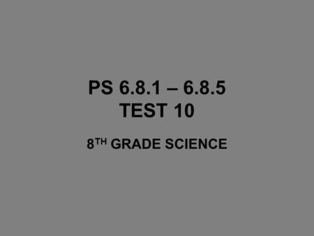 PS 6.8.1 – 6.8.5 TEST 10 8TH GRADE SCIENCE.