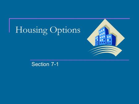 Housing Options Section 7-1. Renting vs. Buying Renting Appeals to young adults just starting out. Offers mobility (ability to move easily). Good for.