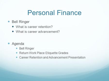 Personal Finance Bell Ringer What is career retention? What is career advancement? Agenda Bell Ringer Return Work Place Etiquette Grades Career Retention.
