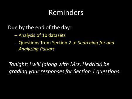 Reminders Due by the end of the day: – Analysis of 10 datasets – Questions from Section 2 of Searching for and Analyzing Pulsars Tonight: I will (along.