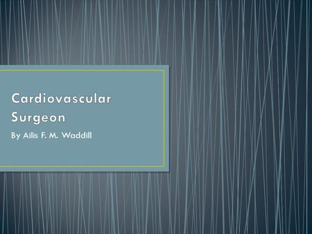 By Ailis F. M. Waddill. I chose my topic because I want to be a cardiovascular surgeon when I am older. I want to become a surgeon so that I can save.