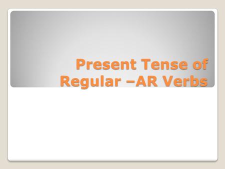Present Tense of Regular –AR Verbs