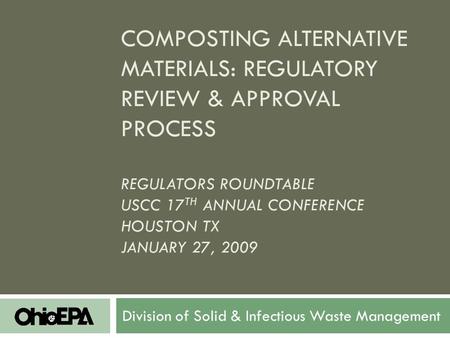 COMPOSTING ALTERNATIVE MATERIALS: REGULATORY REVIEW & APPROVAL PROCESS REGULATORS ROUNDTABLE USCC 17 TH ANNUAL CONFERENCE HOUSTON TX JANUARY 27, 2009 Division.