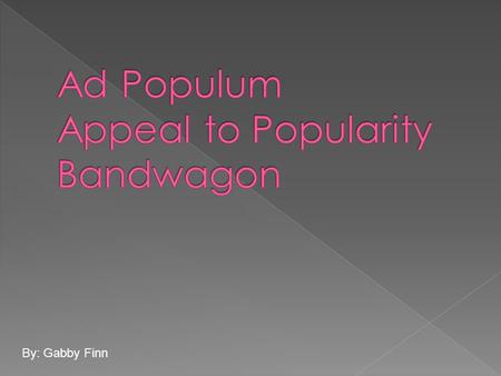 By: Gabby Finn.  Ad Populum- In logic, an argumentum ad populum (Latin: appeal to the people) is a fallacious argument that concludes a proposition.