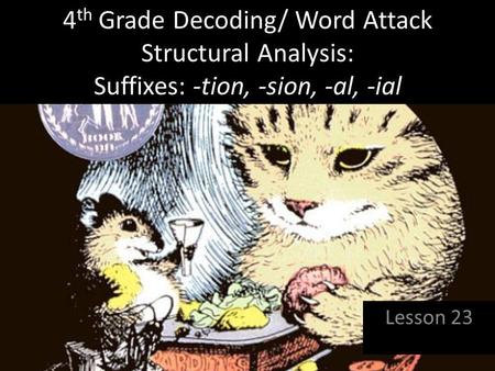 4th Grade Decoding/ Word Attack Structural Analysis: Suffixes: -tion, -sion, -al, -ial Lesson 23.