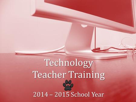 Technology TeacherTraining 2014 – 2015 School Year Technology Teacher Training 2014 – 2015 School Year.