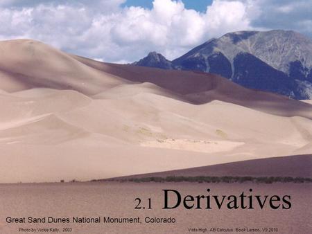 2.1 Derivatives Great Sand Dunes National Monument, Colorado Vista High, AB Calculus. Book Larson, V9 2010Photo by Vickie Kelly, 2003.