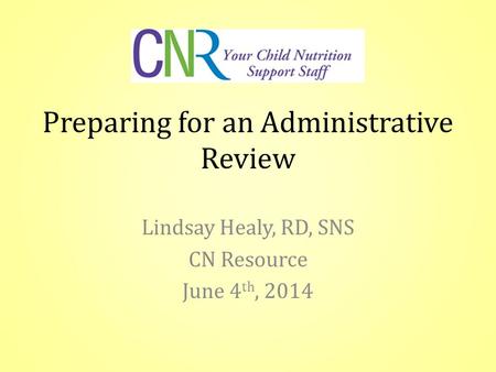 Preparing for an Administrative Review Lindsay Healy, RD, SNS CN Resource June 4 th, 2014.