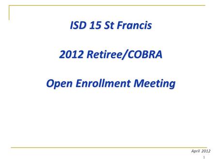 1 ISD 15 St Francis 2012 Retiree/COBRA Open Enrollment Meeting April 2012.